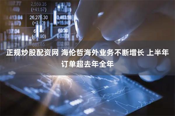 正规炒股配资网 海伦哲海外业务不断增长 上半年订单超去年全年