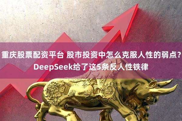 重庆股票配资平台 股市投资中怎么克服人性的弱点？DeepSeek给了这5条反人性铁律