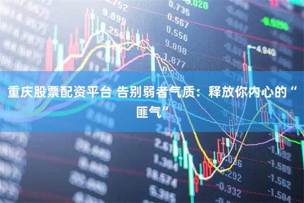 重庆股票配资平台 告别弱者气质：释放你内心的“匪气”