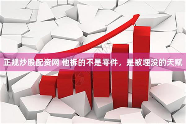 正规炒股配资网 他拆的不是零件，是被埋没的天赋