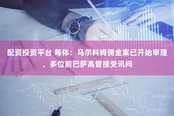 配资投资平台 每体：马尔科姆佣金案已开始审理，多位前巴萨高管接受讯问