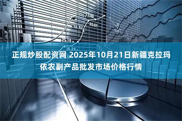 正规炒股配资网 2025年10月21日新疆克拉玛依农副产品批发市场价格行情