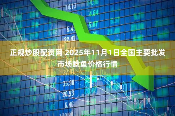 正规炒股配资网 2025年11月1日全国主要批发市场鲶鱼价格行情
