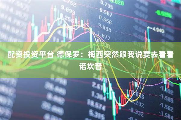 配资投资平台 德保罗：梅西突然跟我说要去看看诺坎普