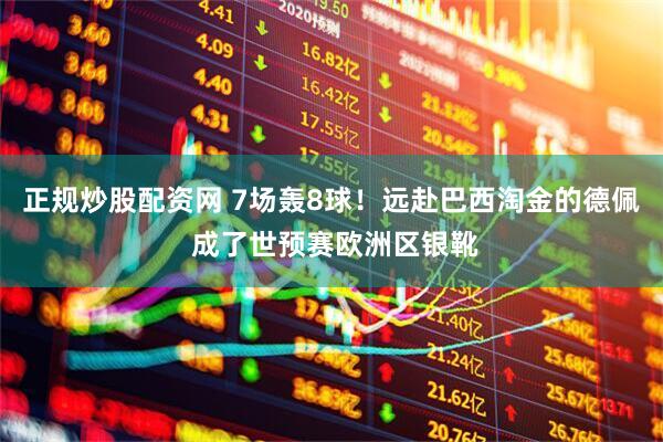 正规炒股配资网 7场轰8球！远赴巴西淘金的德佩 成了世预赛欧洲区银靴
