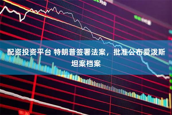 配资投资平台 特朗普签署法案，批准公布爱泼斯坦案档案