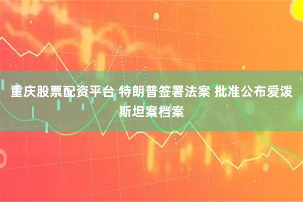 重庆股票配资平台 特朗普签署法案 批准公布爱泼斯坦案档案