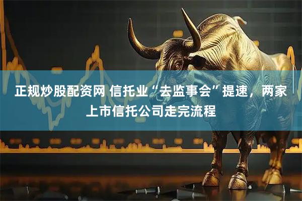 正规炒股配资网 信托业“去监事会”提速，两家上市信托公司走完流程