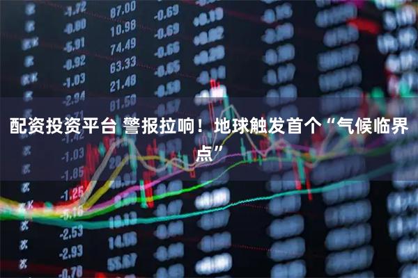 配资投资平台 警报拉响！地球触发首个“气候临界点”