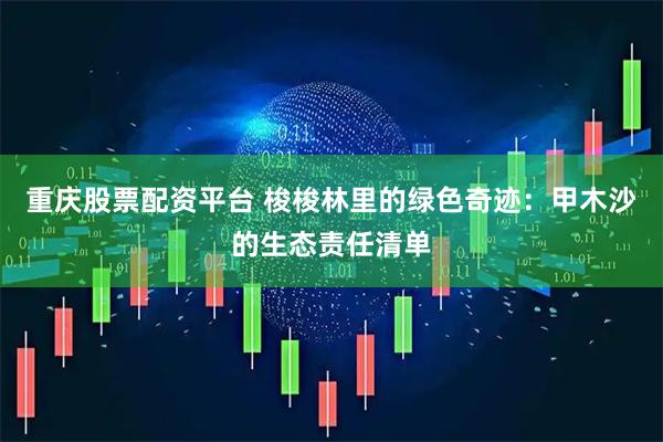 重庆股票配资平台 梭梭林里的绿色奇迹：甲木沙的生态责任清单