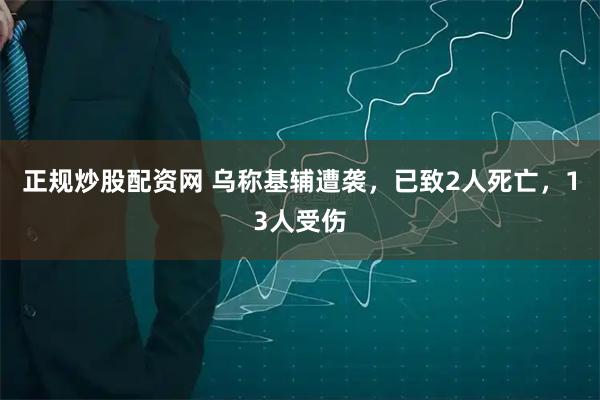 正规炒股配资网 乌称基辅遭袭，已致2人死亡，13人受伤