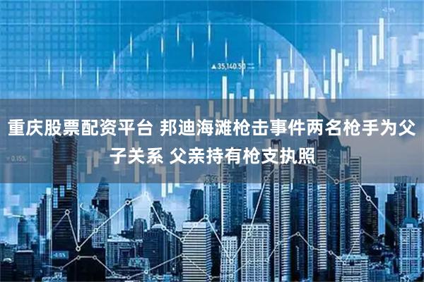 重庆股票配资平台 邦迪海滩枪击事件两名枪手为父子关系 父亲持有枪支执照