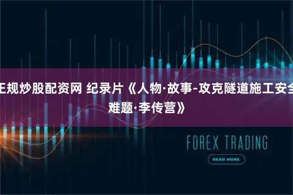 正规炒股配资网 纪录片《人物·故事-攻克隧道施工安全难题·李传营》