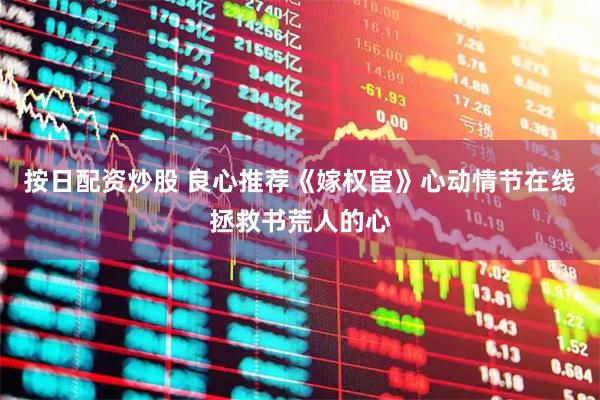 按日配资炒股 良心推荐《嫁权宦》心动情节在线拯救书荒人的心