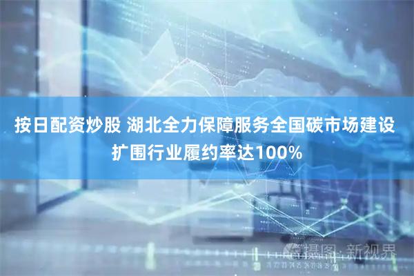 按日配资炒股 湖北全力保障服务全国碳市场建设 扩围行业履约率达100%