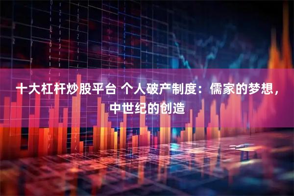 十大杠杆炒股平台 个人破产制度：儒家的梦想，中世纪的创造