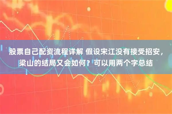 股票自己配资流程详解 假设宋江没有接受招安，梁山的结局又会如何？可以用两个字总结
