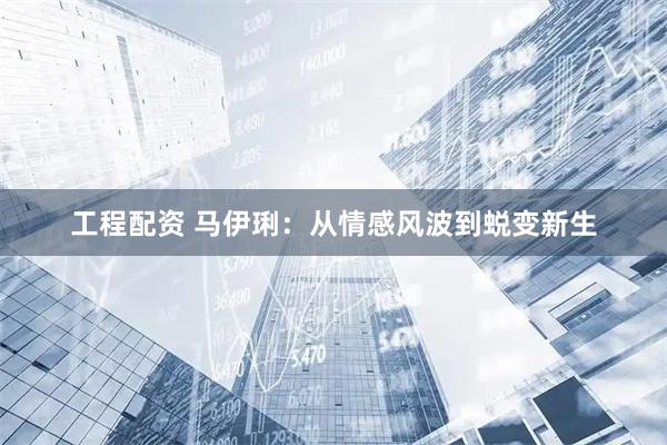 工程配资 马伊琍：从情感风波到蜕变新生