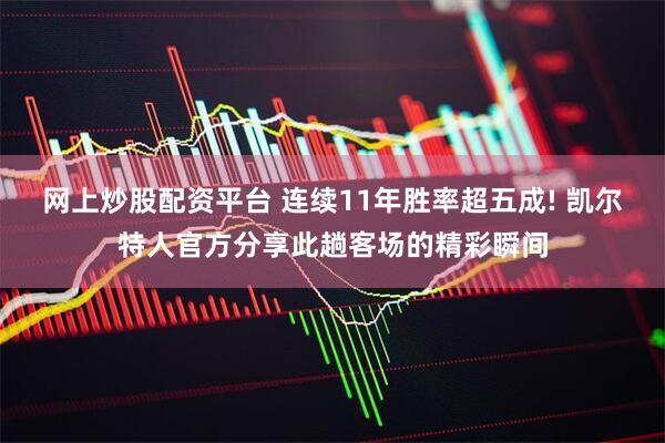 网上炒股配资平台 连续11年胜率超五成! 凯尔特人官方分享此趟客场的精彩瞬间