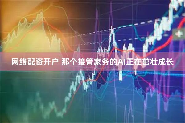 网络配资开户 那个接管家务的AI正在茁壮成长