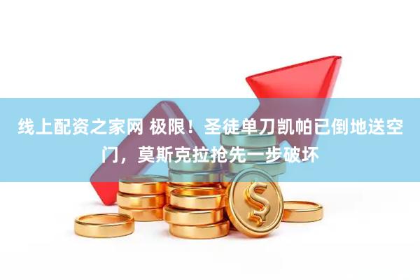 线上配资之家网 极限！圣徒单刀凯帕已倒地送空门，莫斯克拉抢先一步破坏