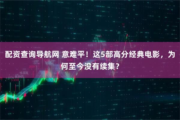 配资查询导航网 意难平！这5部高分经典电影，为何至今没有续集？