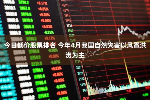 今日低价股票排名 今年4月我国自然灾害以风雹洪涝为主