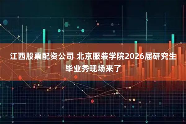 江西股票配资公司 北京服装学院2026届研究生毕业秀现场来了