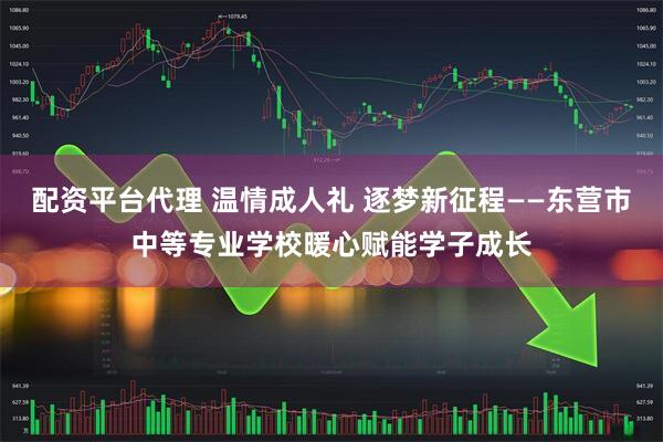 配资平台代理 温情成人礼 逐梦新征程——东营市中等专业学校暖心赋能学子成长