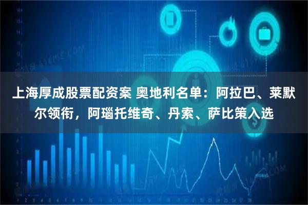 上海厚成股票配资案 奥地利名单：阿拉巴、莱默尔领衔，阿瑙托维奇、丹索、萨比策入选